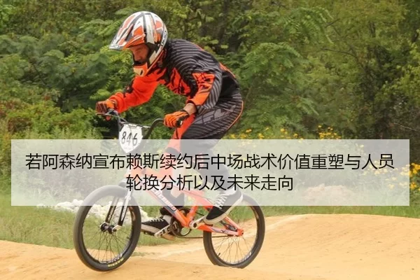 若阿森纳宣布赖斯续约后中场战术价值重塑与人员轮换分析以及未来走向
