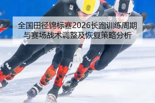 quan-guo-tian-jing-jin-biao-sai-chang-pao-xun-lian-zhou-qi-yu-sai-chang-zhan-shu-tiao-zheng-ji-hui-fu-ce-lve-fen-xi-2-382.jpg