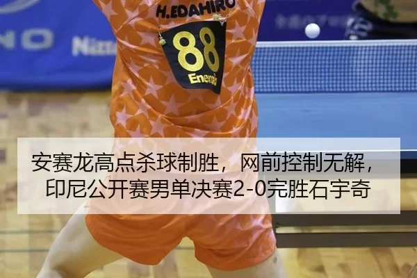 安赛龙高点杀球制胜，网前控制无解，印尼公开赛男单决赛2-0完胜石宇奇