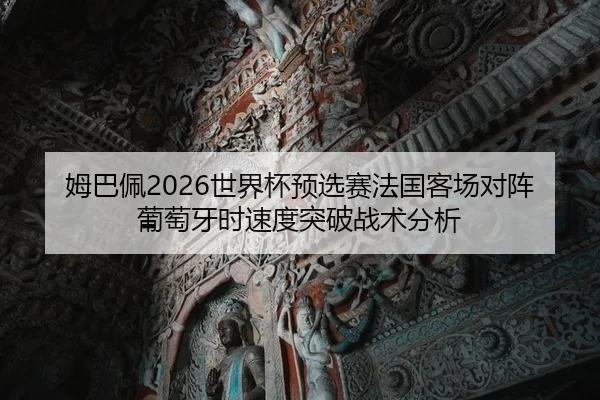 姆巴佩2026世界杯预选赛法国客场对阵葡萄牙时速度突破战术分析
