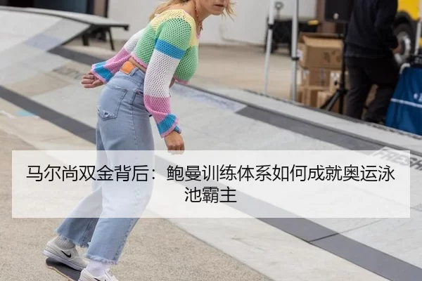 马尔尚双金背后：鲍曼训练体系如何成就奥运泳池霸主