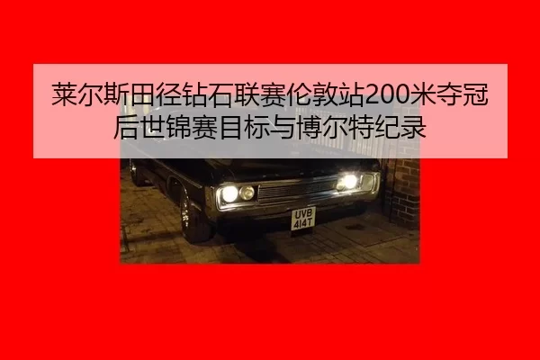 莱尔斯田径钻石联赛伦敦站200米夺冠后世锦赛目标与博尔特纪录